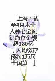 上海：截至4月末个人养老金累计缴存金额超180亿，人均缴存额约1万居全国第一