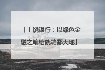 上饶银行：以绿色金融之笔绘就赣鄱大地
