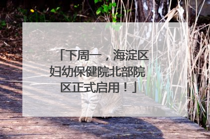 下周一，海淀区妇幼保健院北部院区正式启用！