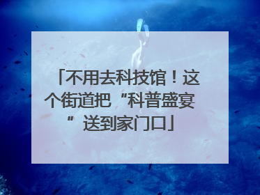 不用去科技馆！这个街道把“科普盛宴”送到家门口