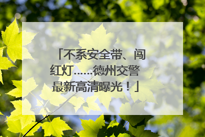 不系安全带、闯红灯……德州交警最新高清曝光！