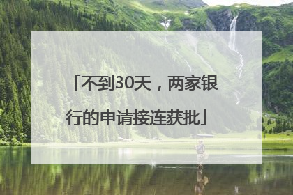 不到30天，两家银行的申请接连获批