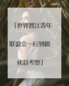 世界晋江青年联谊会一行到德化县考察