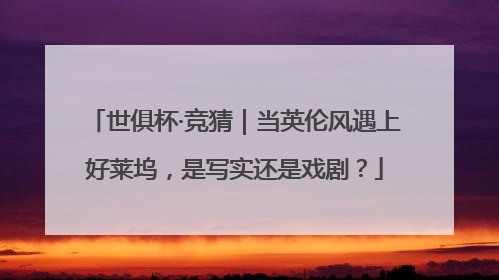 世俱杯·竞猜｜当英伦风遇上好莱坞，是写实还是戏剧？