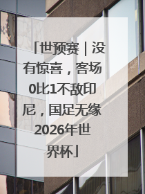 世预赛｜没有惊喜，客场0比1不敌印尼，国足无缘2026年世界杯