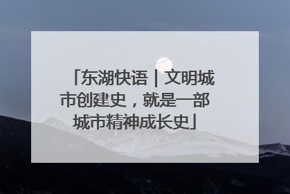 东湖快语｜文明城市创建史，就是一部城市精神成长史