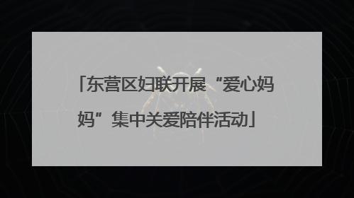 东营区妇联开展“爱心妈妈”集中关爱陪伴活动