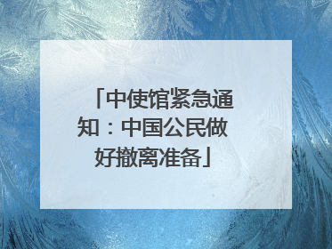 中使馆紧急通知：中国公民做好撤离准备