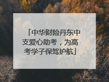 中华财险丹东中支爱心助考，为高考学子保驾护航