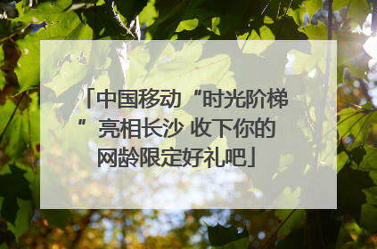 中国移动“时光阶梯”亮相长沙 收下你的网龄限定好礼吧