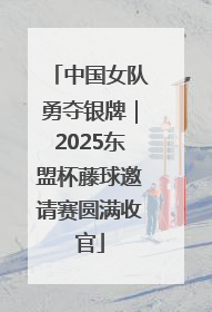 中国女队勇夺银牌｜2025东盟杯藤球邀请赛圆满收官
