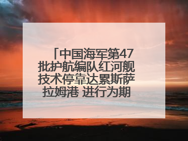 中国海军第47批护航编队红河舰技术停靠达累斯萨拉姆港 进行为期5天的补给休整