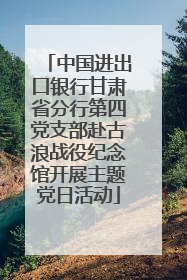 中国进出口银行甘肃省分行第四党支部赴古浪战役纪念馆开展主题党日活动