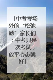 中考考场外的“松弛感”家长们：中考只是一次考试，放平心态就好
