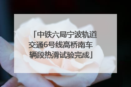 中铁六局宁波轨道交通6号线高桥南车辆段热滑试验完成