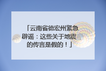 云南省德宏州紧急辟谣：这些关于地震的传言是假的！