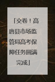 交卷！高唐县市场监管局高考保障任务圆满完成