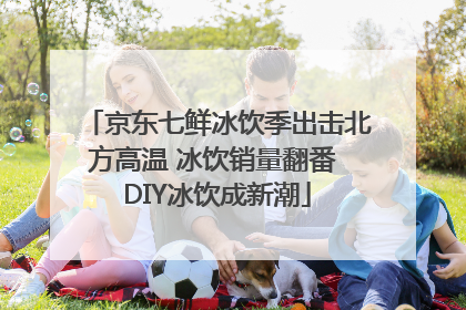 京东七鲜冰饮季出击北方高温 冰饮销量翻番 DIY冰饮成新潮