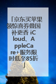 京东买苹果领惊喜券叠国补更香 iCloud、AppleCare+服务限时低至85折