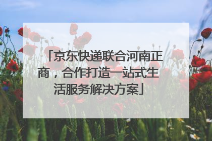 京东快递联合河南正商，合作打造一站式生活服务解决方案