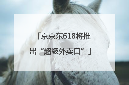 京京东618将推出“超级外卖日”
