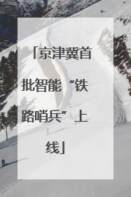 京津冀首批智能“铁路哨兵”上线
