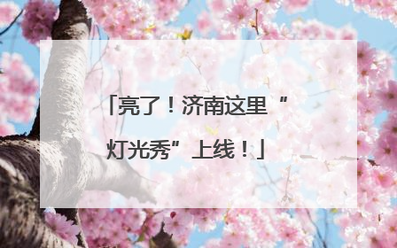 亮了！济南这里“灯光秀”上线！