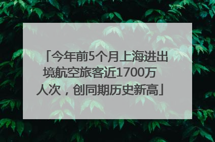 今年前5个月上海进出境航空旅客近1700万人次，创同期历史新高