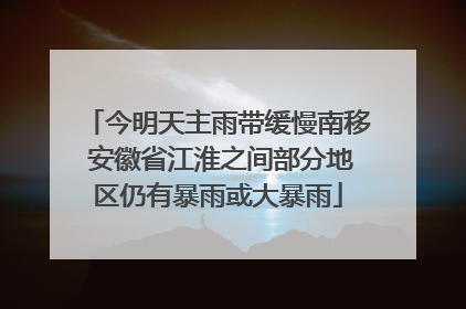 今明天主雨带缓慢南移 安徽省江淮之间部分地区仍有暴雨或大暴雨