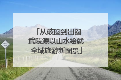 从破圈到出圈 武陵源以山水绘就全域旅游新图景