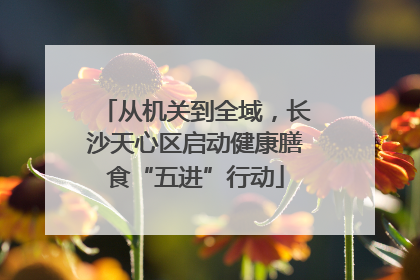 从机关到全域,长沙天心区启动健康膳食“五进”行动