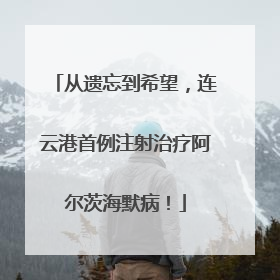 从遗忘到希望，连云港首例注射治疗阿尔茨海默病！