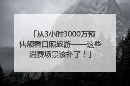 从3小时3000万预售额看日照旅游——这些消费场景该补了！