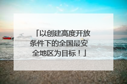 以创建高度开放条件下的全国最安全地区为目标！