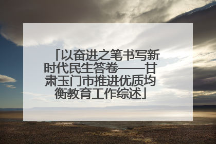 以奋进之笔书写新时代民生答卷——甘肃玉门市推进优质均衡教育工作综述