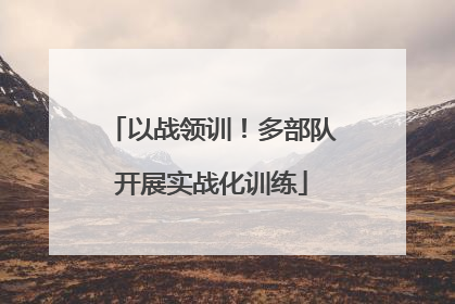 以战领训！多部队开展实战化训练
