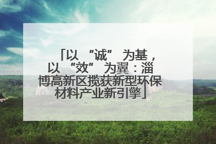 以 “诚” 为基，以 “效” 为翼：淄博高新区揽获新型环保材料产业新引擎