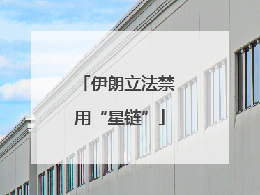 伊朗立法禁用“星链”