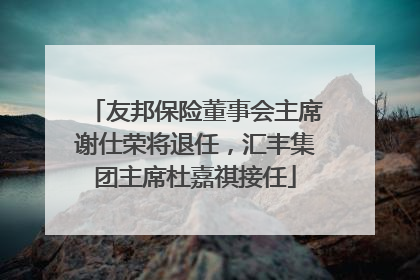 友邦保险董事会主席谢仕荣将退任，汇丰集团主席杜嘉祺接任