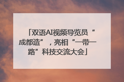 双语AI视频导览员“成都造”，亮相“一带一路”科技交流大会