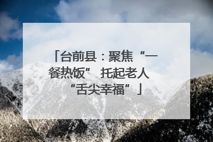 台前县：聚焦“一餐热饭” 托起老人“舌尖幸福”