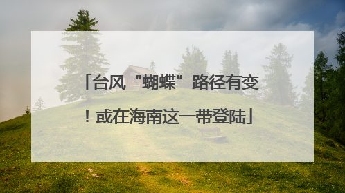 台风“蝴蝶”路径有变！或在海南这一带登陆