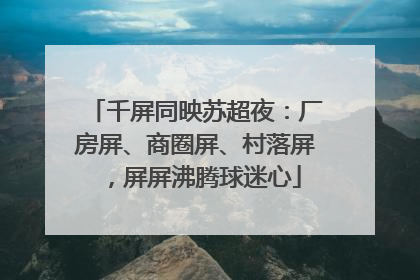 千屏同映苏超夜：厂房屏、商圈屏、村落屏，屏屏沸腾球迷心