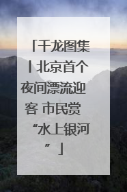 千龙图集丨北京首个夜间漂流迎客 市民赏“水上银河”
