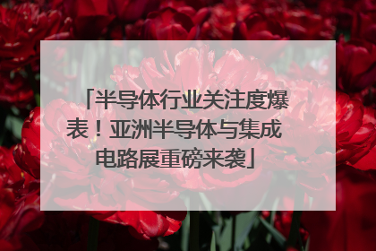 半导体行业关注度爆表！亚洲半导体与集成电路展重磅来袭