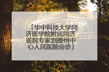 华中科技大学同济医学院附属同济医院专家到滕州中心人民医院会诊