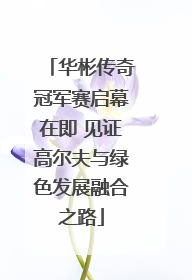 华彬传奇冠军赛启幕在即 见证高尔夫与绿色发展融合之路