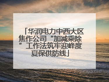 华润电力中西大区焦作公司“加减乘除”工作法筑牢迎峰度夏保供防线