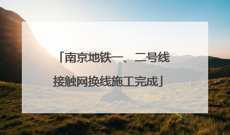 南京地铁一、二号线接触网换线施工完成