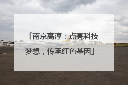 南京高淳：点亮科技梦想，传承红色基因